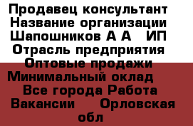 Продавец-консультант › Название организации ­ Шапошников А.А., ИП › Отрасль предприятия ­ Оптовые продажи › Минимальный оклад ­ 1 - Все города Работа » Вакансии   . Орловская обл.